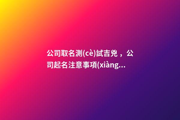 公司取名測(cè)試吉兇，公司起名注意事項(xiàng)